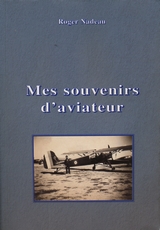 Roger Nadeau - Mes Souvenirs d'Aviateur.